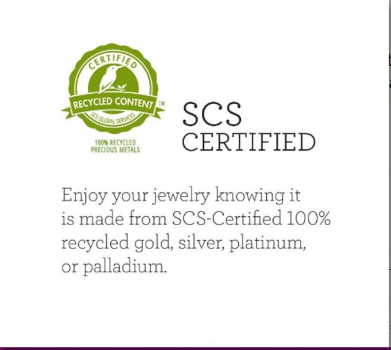 May include: A green logo with a bird and the text "CERTIFIED RECYCLED CONTENT SCS GLOBAL SERVICES 100% RECYCLED PRECIOUS METALS". Below the logo is the text "SCS CERTIFIED". The text "Enjoy your jewelry knowing it is made from SCS-Certified 100% recycled gold, silver, platinum, or palladium." is below the logo.