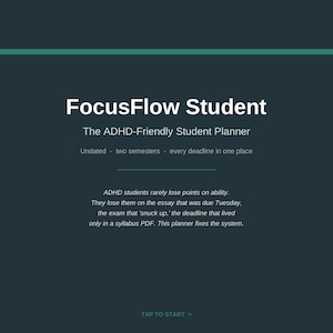 May include: A dark teal digital student planner titled FocusFlow Student. The text reads: The ADHD-Friendly Student Planner, Undated - two semesters - every deadline in one place. It includes a paragraph about ADHD students, a TAP TO START button, and a note for GoodNotes, Notability & any PDF annotation app.