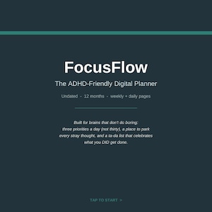 May include: A dark teal digital planner cover titled FocusFlow, The ADHD-Friendly Digital Planner. It features text: Undated - 12 months - weekly + daily pages. Built for brains that don't do boring: three priorities a day, a place to park every stray thought, and a ta-da list. TAP TO START > For GoodNotes, Notability & any PDF annotation app.