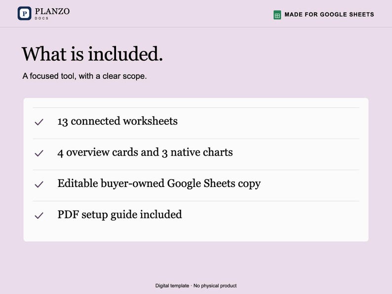 May include: A digital template for Google Sheets by Planzo Docs. The text reads: What is included. A focused tool, with a clear scope. 13 connected worksheets, 4 overview cards and 3 native charts, an editable buyer-owned Google Sheets copy, and a PDF setup guide included. Digital template - No physical product.