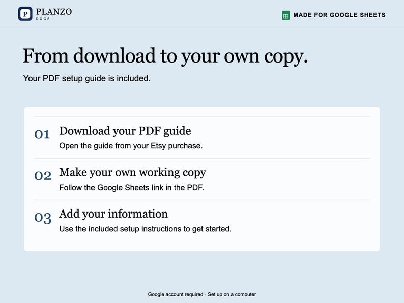 May include: A digital instructional graphic with a light blue background featuring the Planzo Docs logo and the text: From download to your own copy. Your PDF setup guide is included. Steps: 01 Download your PDF guide, 02 Make your own working copy, 03 Add your information. Made for Google Sheets.
