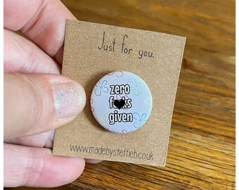 Zero Fucks Given - I don't care- Be strong - Best friends  gift - Mini Pins Badges 25mm