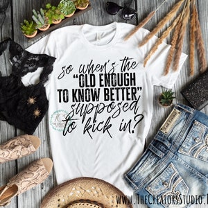 So, When&#39;s Old Enough To Know Better Supposed To Kick In, Funny Women’s Shirt/Men&#39;s Shirt, Retro Shirt, Boyfriend Shirt, Screen Print