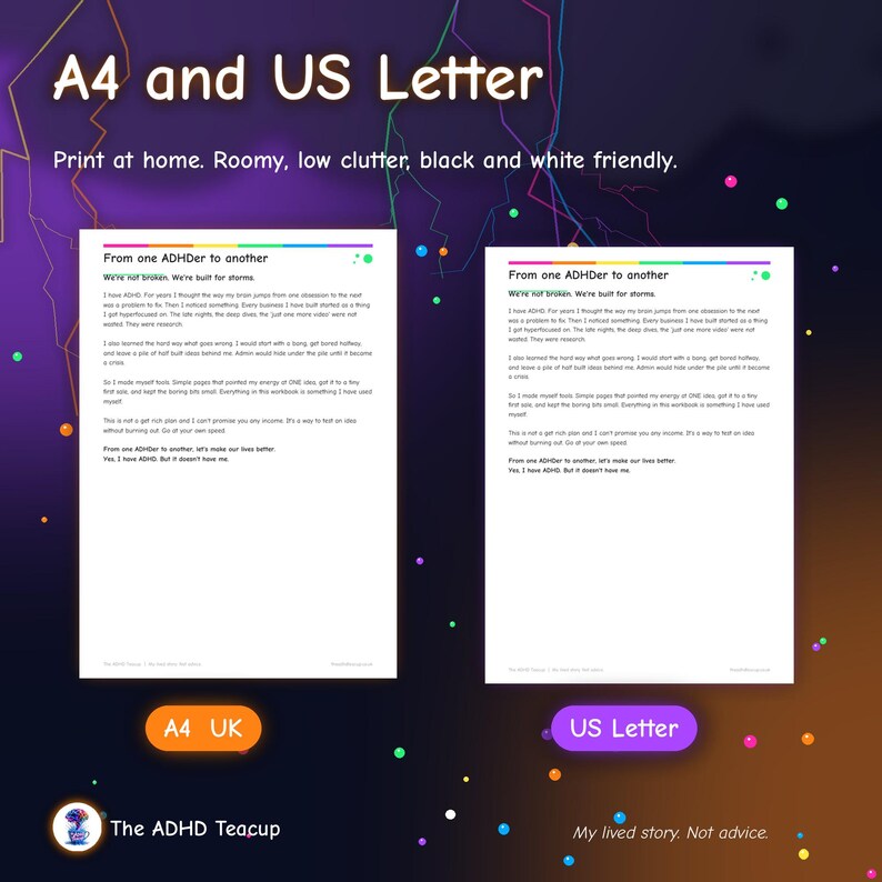 May include: Two printable document pages titled From one ADHDer to another, featuring black text on white backgrounds. The header reads A4 and US Letter, with additional text stating Print at home. Roomy, low clutter, black and white friendly.