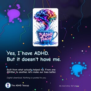May include: A digital graphic featuring a teacup with a rainbow-colored brain-shaped cloud erupting from it. Text reads: Yes, I have ADHD. But it doesn't have me. Built from what actually helped me. From one ADHDer to another, let's make our lives better.