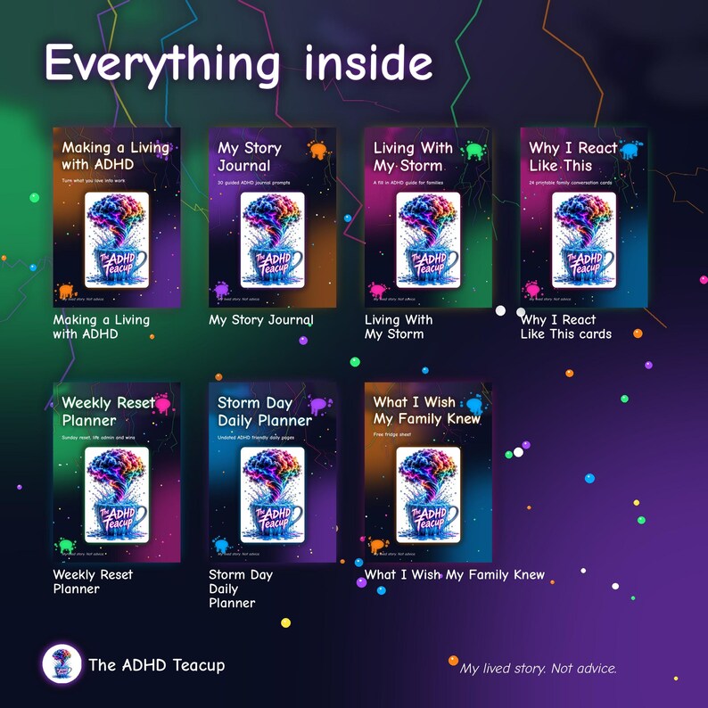 May include: A collection of seven digital guides and planners titled Everything inside, featuring The ADHD Teacup branding. Each cover displays a colorful brain erupting from a teacup. Titles include Making a Living with ADHD, My Story Journal, Living With My Storm, Why I React Like This, Weekly Reset Planner, Storm Day Daily Planner, and What I Wish My Family Knew.