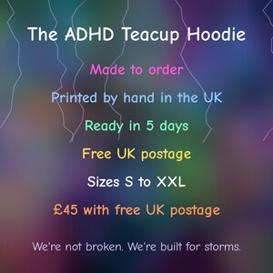 Peut inclure: Un graphique num&eacute;rique pr&eacute;sentant le texte The ADHD Teacup Hoodie, Made to order, Printed by hand in the UK, Ready in 5 days, Free UK postage, Sizes S to XXL, &pound;45 with free UK postage, et We're not broken. We're built for storms.