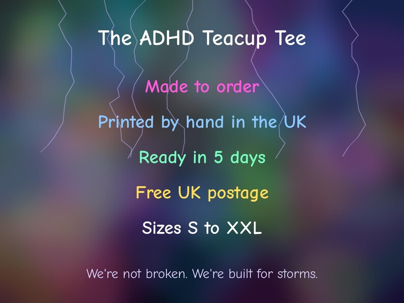 Puede incluir: Un anuncio de camiseta con el texto The ADHD Teacup Tee, Made to order, Printed by hand in the UK, Ready in 5 days, Free UK postage, Sizes S to XXL, y We're not broken. We're built for storms. sobre un fondo oscuro y colorido.
