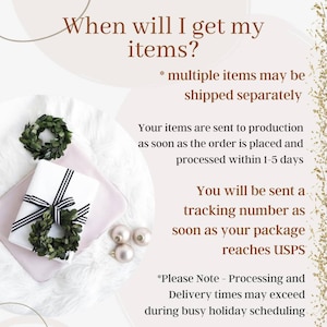 May include: A white gift box with black and white ribbon is wrapped with a green wreath. The text on the image reads "When will I get my items?" and "*multiple items may be shipped separately". The text continues with "Your items are sent to production as soon as the order is placed and processed within 1-5 days. You will be sent a tracking number as soon as your package reaches USPS. *Please Note - Processing and Delivery times may exceed during busy holiday scheduling."