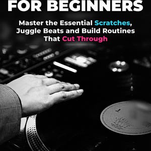 Scratching e Turntablism per principianti: padroneggia gli scratch essenziali, fai juggling dei beat e crea routine che ti faranno passare