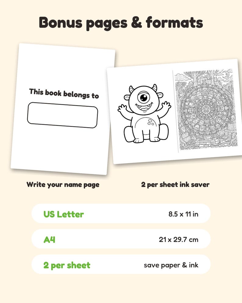 May include: Bonus pages and formats for a colouring book. Includes a 'This book belongs to' name page and a 2 per sheet ink saver layout with a monster and mandala design. Lists US Letter 8.5 x 11 in and A4 21 x 29.7 cm paper sizes.