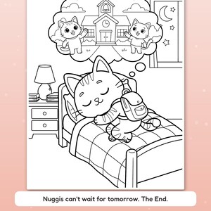 May include: A black and white coloring page featuring a cat sleeping in a bed while wearing a backpack. A thought bubble above the cat shows two cats standing in front of a school building. The text reads: Nuggis can't wait for tomorrow. The End.
