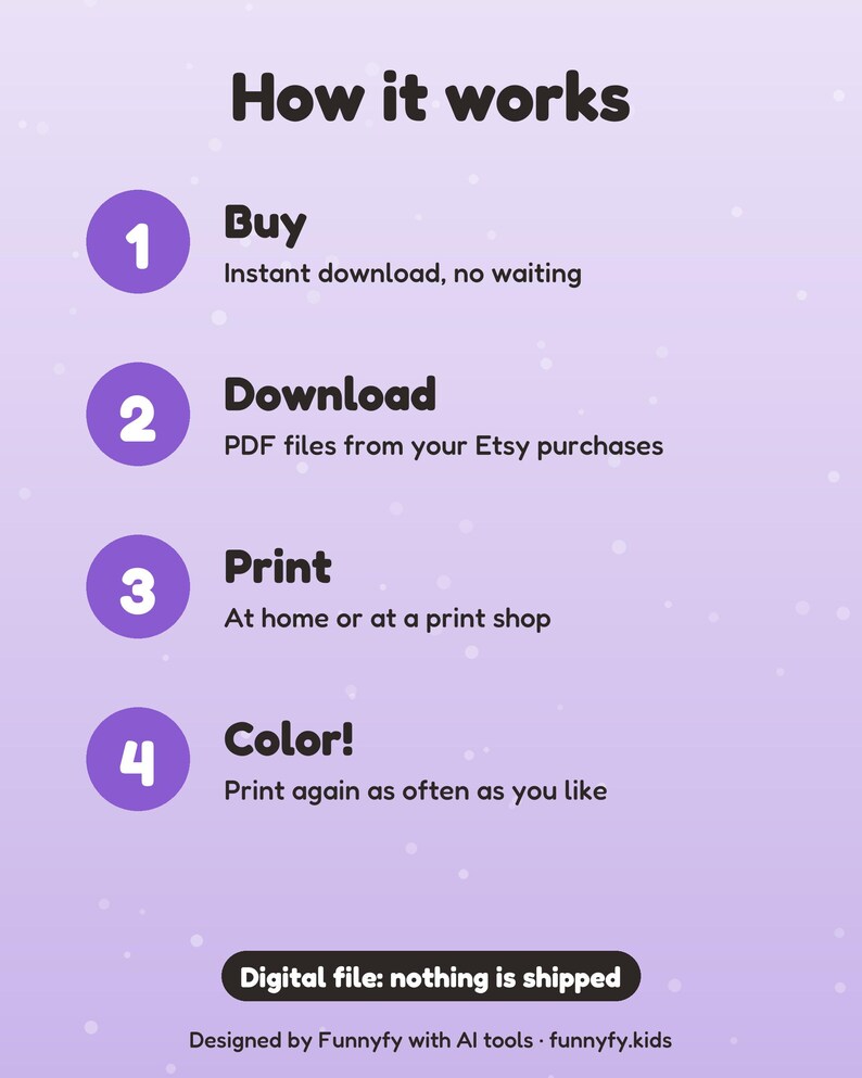 Peut inclure: Un graphique p&eacute;dagogique violet clair intitul&eacute; How it works avec quatre cercles violets num&eacute;rot&eacute;s. &Eacute;tapes : 1 Buy, t&eacute;l&eacute;chargement instantan&eacute; ; 2 Download, fichiers PDF Etsy ; 3 Print, &agrave; la maison ou en magasin ; 4 Color, imprimez &agrave; volont&eacute;. Digital file: nothing is shipped.