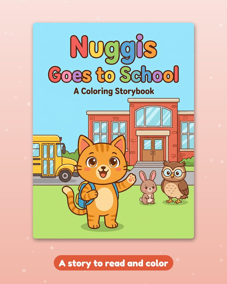 May include: A coloring storybook titled Nuggis Goes to School with a cover illustration of an orange cat with a blue backpack, a small brown rabbit, and an owl in front of a brick school building and a yellow school bus. Text reads A story to read and color.