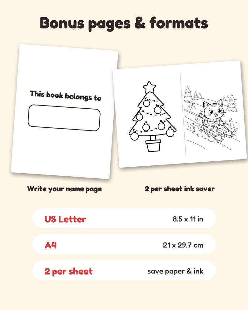 May include: Printable colouring pages featuring a 'This book belongs to' name page and a sheet with a Christmas tree and a cat on a sled. Includes US Letter 8.5 x 11 in and A4 21 x 29.7 cm formats, plus a 2 per sheet ink saver layout.