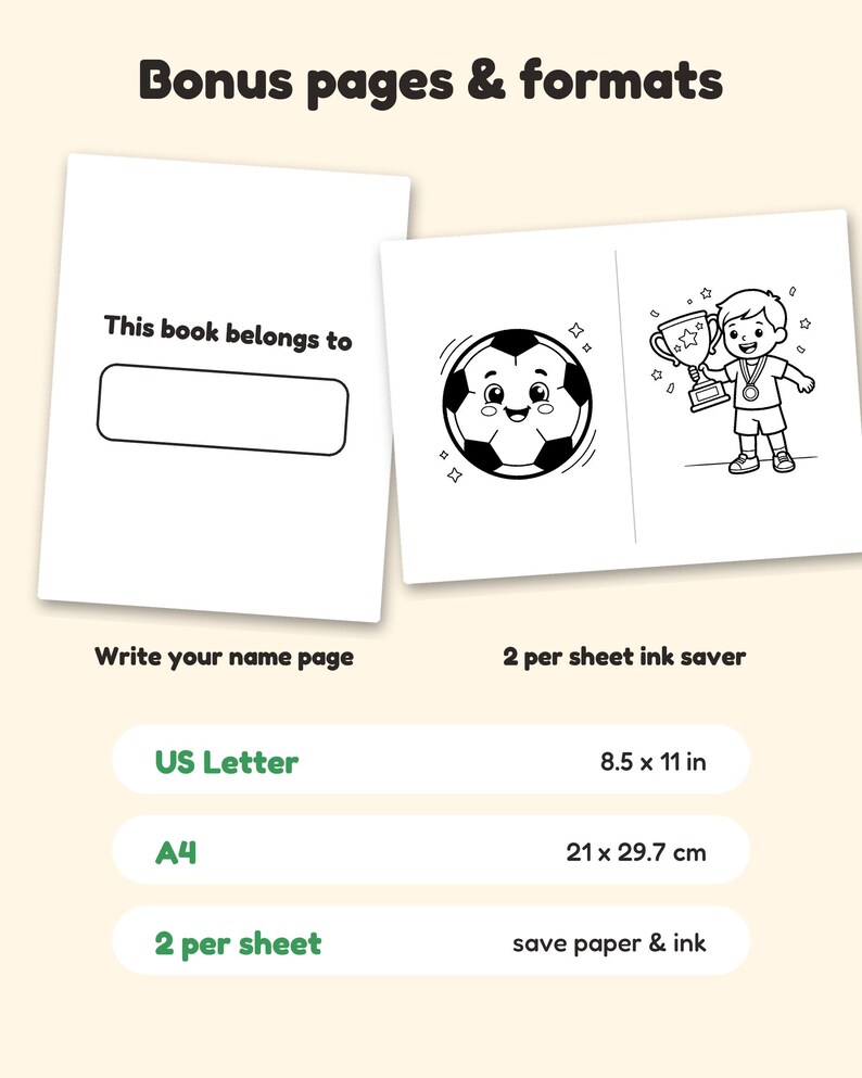 May include: Bonus pages and formats for a coloring book including a name page with the text This book belongs to and a 2 per sheet ink saver page featuring a soccer ball and a child holding a trophy. Dimensions are 8.5 x 11 inches.
