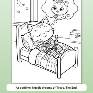 May include: A black and white coloring page featuring a cat in striped pajamas sleeping in a bed while holding a dinosaur toy. A thought bubble shows a cat wearing a crown. The text reads: At bedtime, Nuggis dreams of Trixie. The End.