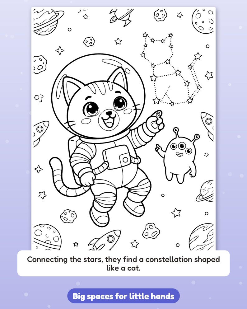 May include: A black and white coloring page featuring a cat in an astronaut suit pointing at a cat-shaped constellation. The text reads: Connecting the stars, they find a constellation shaped like a cat. Big spaces for little hands.