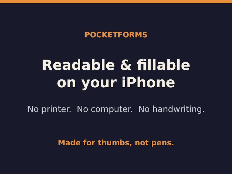 Peut inclure: Un graphique bleu fonc&eacute; avec du texte orange et blanc qui indique : POCKETFORMS, Readable & fillable on your iPhone, No printer. No computer. No handwriting., Made for thumbs, not pens. Le design pr&eacute;sente une mise en page claire et audacieuse.