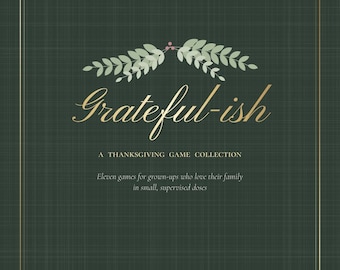 May include: A dark green game collection cover with a thin gold border. The text reads Grateful-ish, A THANKSGIVING GAME COLLECTION, Eleven games for grown-ups who love their family in small, supervised doses, FOR ADULTS, MATURE LANGUAGE INSIDE, TIMMIE SUE CREATIONS. A light green leaf illustration sits above the title.