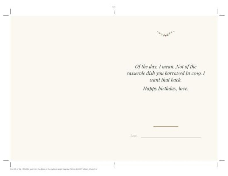 May include: A cream-colored greeting card featuring a small floral graphic at the top and the text: Of the day, I mean. Not of the casserole dish you borrowed in 2019. I want that back. Happy birthday, love. Below is a line for a signature.