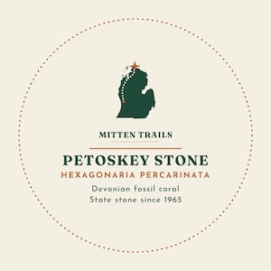 May include: A circular graphic with a dotted border featuring a dark green silhouette of Michigan with a star marker. Text reads: MITTEN TRAILS, PETOSKEY STONE, HEXAGONARIA PERCARINATA, Devonian fossil coral, and State stone since 1965.