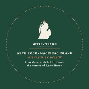 May include: A circular dark green graphic print featuring a white silhouette of Michigan with a dotted path and star. Text reads: MITTEN TRAILS, ARCH ROCK MACKINAC ISLAND, 45&deg;51'28"N 84&deg;36'26"W, and Limestone arch 44.5 metres above the waters of Lake Huron.