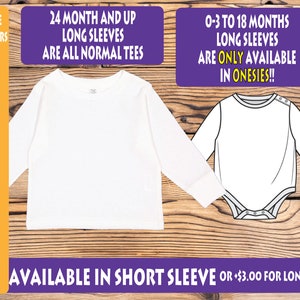 May include: A white long-sleeve shirt and a white onesie. The shirt is available in sizes 24 months and up. The onesie is available in sizes 0-3 to 18 months. The text "AVAILABLE SHIRT COLORS" is displayed with color swatches for pink, white, gray, navy, and black. The text "24 MONTH AND UP LONG SLEEVES ARE ALL NORMAL TEES" is displayed in purple. The text "0-3 TO 18 MONTHS LONG SLEEVES ARE ONLY AVAILABLE IN ONESIES!!" is displayed in purple. The text "AVAILABLE IN SHORT SLEEVE OR +$3.00 FOR LONG SLEEVE" is displayed in purple.