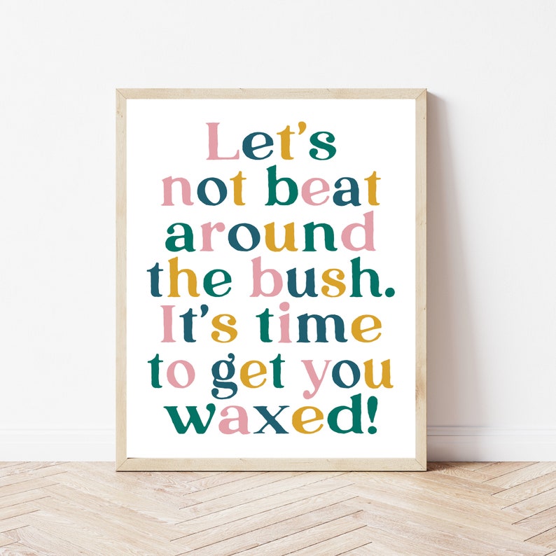 May include: A framed print with a white background and colorful text that reads "Let's not beat around the bush. It's time to get you waxed!"