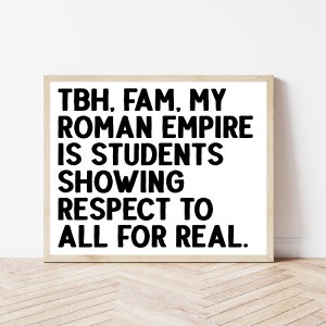 May include: A framed print with a white background and black text that reads "TBH, FAM, MY ROMAN EMPIRE IS STUDENTS SHOWING RESPECT TO ALL FOR REAL."
