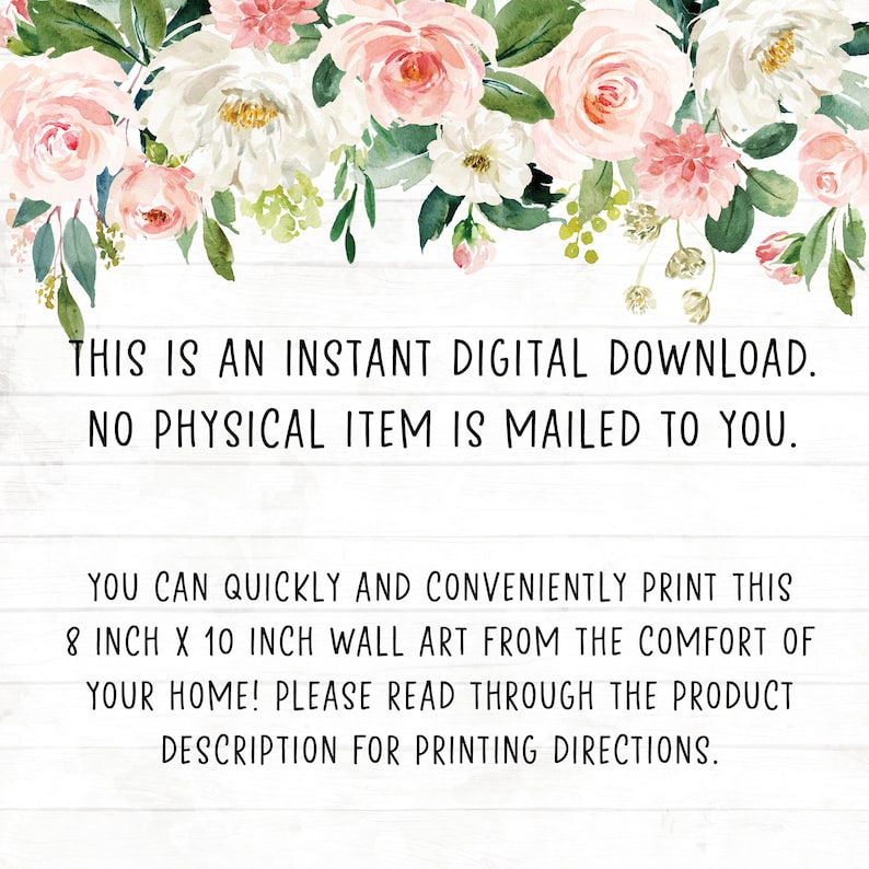 May include: A digital download notice with a floral border. The text reads: "This is an instant digital download. No physical item is mailed to you. You can quickly and conveniently print this 8 inch x 10 inch wall art from the comfort of your home! Please read through the product description for printing directions."