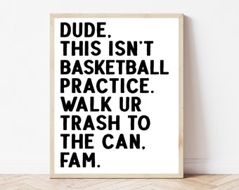 May include: A black and white printable wall art print with the text "DUDE. THIS ISN'T BASKETBALL PRACTICE. WALK UR TRASH TO THE CAN. FAM."