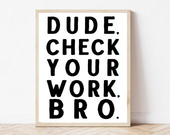 May include: A framed print with the text "DUDE. CHECK YOUR WORK. BRO." in black bold letters on a white background.