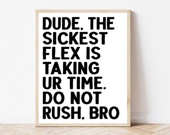 May include: Black and white typography print with the text "DUDE, THE SICKEST FLEX IS TAKING UR TIME. DO NOT RUSH, BRO".