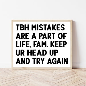May include: A white framed print with black text that reads "TBH MISTAKES ARE A PART OF LIFE, FAM. KEEP UR HEAD UP AND TRY AGAIN."