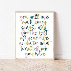 May include: A motivational quote in a colorful, handwritten font reads: "You will use math every single day for the rest of your life no matter what kind of job you have."