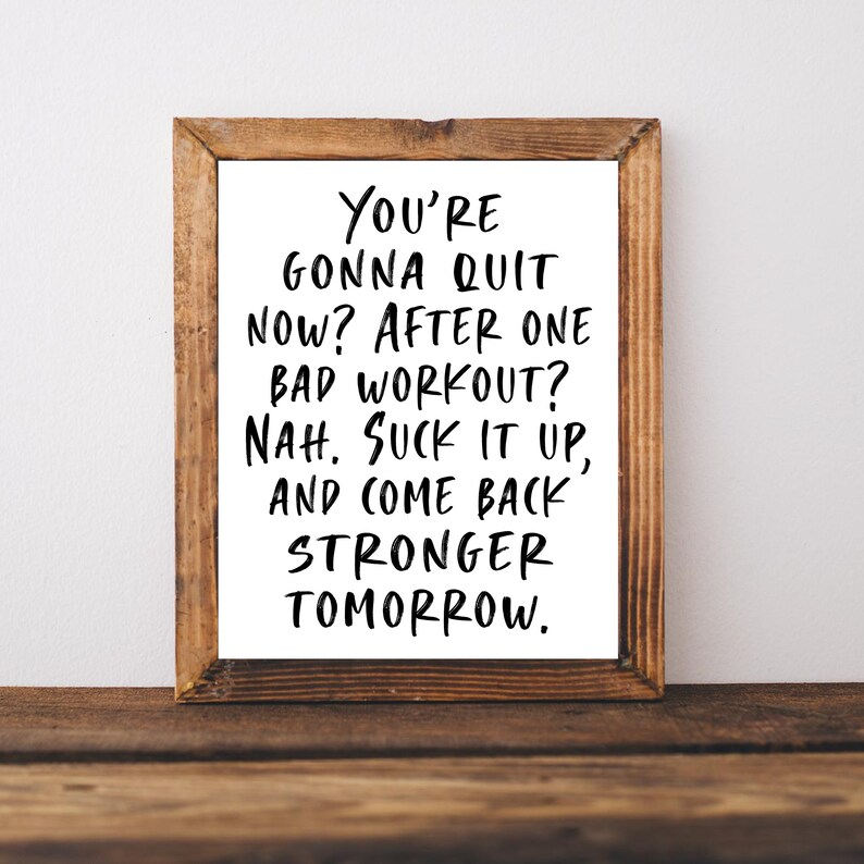 May include: A motivational quote in a wooden frame reads: "You're gonna quit now? After one bad workout? Nah. Suck it up, and come back stronger tomorrow."