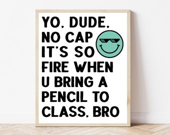 May include: A white framed print with black text that reads "YO, DUDE. NO CAP IT'S SO FIRE WHEN U BRING A PENCIL TO CLASS, BRO". A green smiley face with sunglasses is next to the text.
