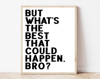 May include: Black and white typography print with the text "But what's the best that could happen, bro?" in a modern, bold font style.