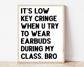 May include: A framed print with the text "IT'S LOW KEY CRINGE WHEN U TRY TO WEAR EARBUDS DURING MY CLASS, BRO" in black bold letters on a white background.