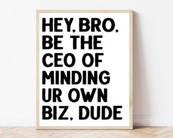 May include: Black and white motivational quote poster with the text "Hey, Bro. Be the CEO of Minding Ur Own Biz, Dude."