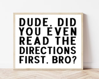 May include: A black and white printable wall art print with the text "DUDE. DID YOU EVEN READ THE DIRECTIONS FIRST. BRO?"