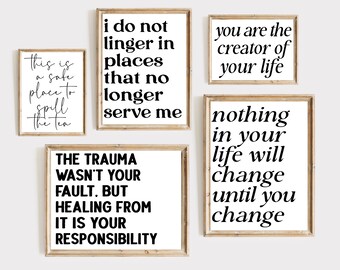 May include: Five framed black and white inspirational quotes on a white wall. The quotes are: "This is a safe place to spill the tea", "I do not linger in places that no longer serve me", "You are the creator of your life", "The trauma wasn't your fault. But healing from it is your responsibility", and "Nothing in your life will change until you change".