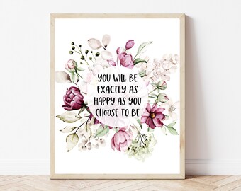 May include: A printable wall art print with a floral design in shades of pink, white, and green. The text "You will be exactly as happy as you choose to be" is written in a circle in the center of the print.