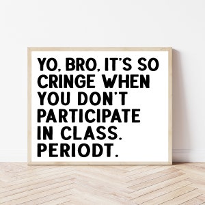 May include: Black and white text on a white background in a wooden frame. The text reads "YO, BRO, IT'S SO CRINGE WHEN YOU DON'T PARTICIPATE IN CLASS. PERIODT."