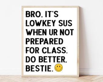 May include: A white framed print with black text that reads "BRO. IT'S LOWKEY SUS WHEN UR NOT PREPARED FOR CLASS. DO BETTER, BESTIE." A yellow smiley face is at the end of the text.