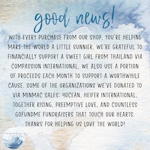 Op de afbeelding: Een blauwe en witte aquarel achtergrond met de tekst "good news!" in zwart. De tekst hieronder legt uit dat met elke aankoop in de winkel, de koper helpt om de wereld een beetje zonniger te maken. De winkel ondersteunt een lief meisje uit Thailand via Compassion International en gebruikt een deel van de opbrengst elke maand om een ​​zinvolle zaak te ondersteunen. Enkele van de organisaties waaraan de winkel heeft gedoneerd, zijn 4Ocean, Heifer International, Together Rising, Preemptive Love en talloze GoFundMe-inzamelingsacties. De tekst eindigt met "Bedankt voor het helpen om van de wereld te houden!" en een logo voor "minmac marketing" met een gestileerd golfontwerp.