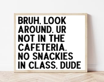 May include: Black and white text on a white background in a wood frame. The text reads "BRUH, LOOK AROUND. UR NOT IN THE CAFETERIA. NO SNACKIES IN CLASS, DUDE".