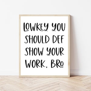 High School Math Classroom Posters, Algebra, Math Teacher Decor, Middle School Math Prints, Mathematics, Funny Math Sign, Show Your Work Bro