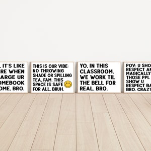 May include: Four white framed posters with black text on a white background. The posters have motivational quotes about classroom behavior and respect. The first poster says "Dude. It's like so fire when u charge ur Chromebook at home. Bro.". The second poster says "This is our vibe: No throwing shade or spilling tea, fam. This space is safe for all, bruh." and has a yellow smiley face. The third poster says "Yo. In this classroom. We work til the bell for real. Bro.". The fourth poster says "POV: U show respect and magically those ppl show u respect back. Bro. Crazy."